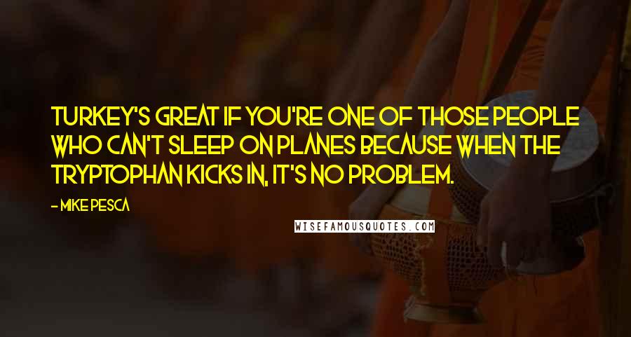 Mike Pesca Quotes: Turkey's great if you're one of those people who can't sleep on planes because when the tryptophan kicks in, it's no problem.