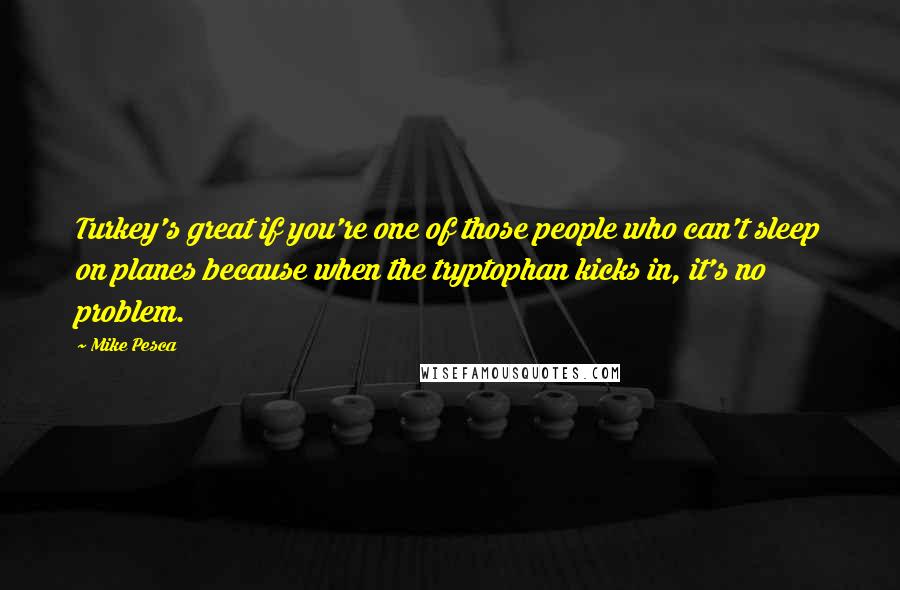 Mike Pesca Quotes: Turkey's great if you're one of those people who can't sleep on planes because when the tryptophan kicks in, it's no problem.