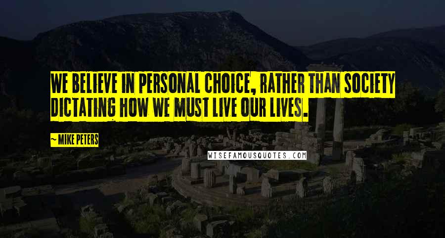 Mike Peters Quotes: We believe in personal choice, rather than society dictating how we must live our lives.