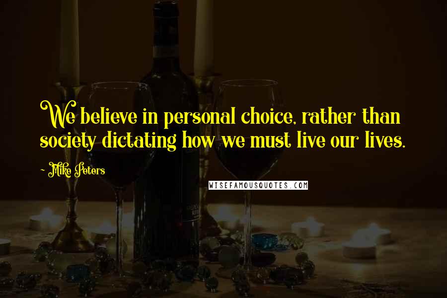 Mike Peters Quotes: We believe in personal choice, rather than society dictating how we must live our lives.