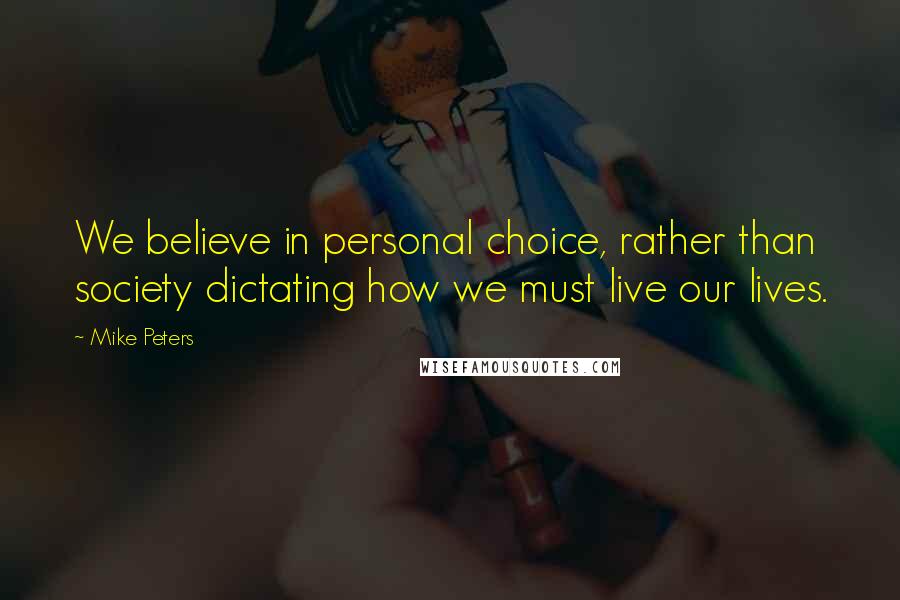 Mike Peters Quotes: We believe in personal choice, rather than society dictating how we must live our lives.