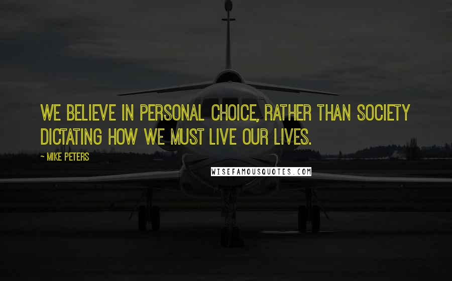 Mike Peters Quotes: We believe in personal choice, rather than society dictating how we must live our lives.