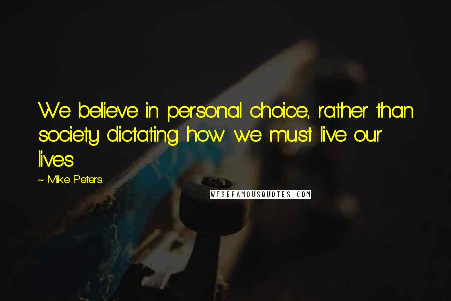 Mike Peters Quotes: We believe in personal choice, rather than society dictating how we must live our lives.