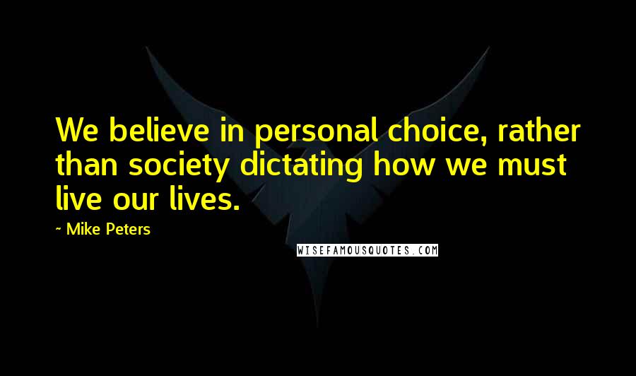 Mike Peters Quotes: We believe in personal choice, rather than society dictating how we must live our lives.