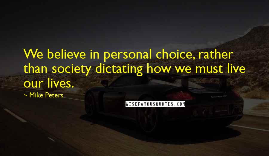 Mike Peters Quotes: We believe in personal choice, rather than society dictating how we must live our lives.