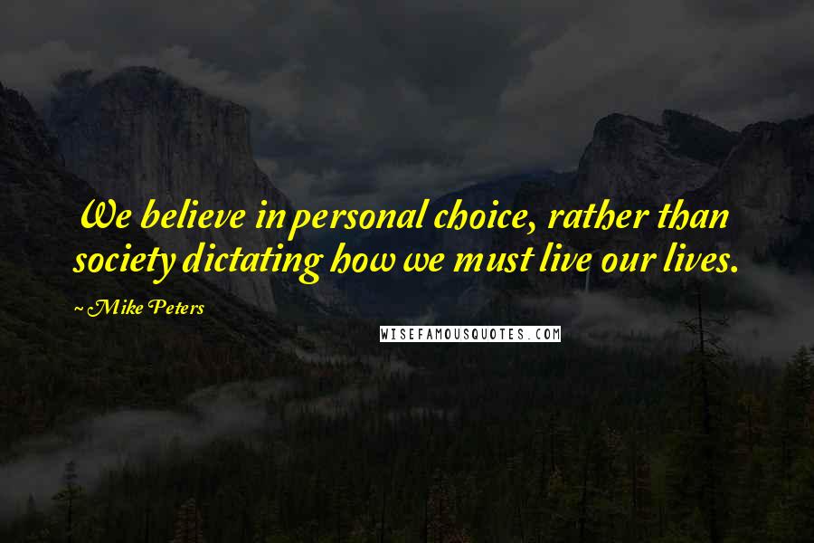 Mike Peters Quotes: We believe in personal choice, rather than society dictating how we must live our lives.