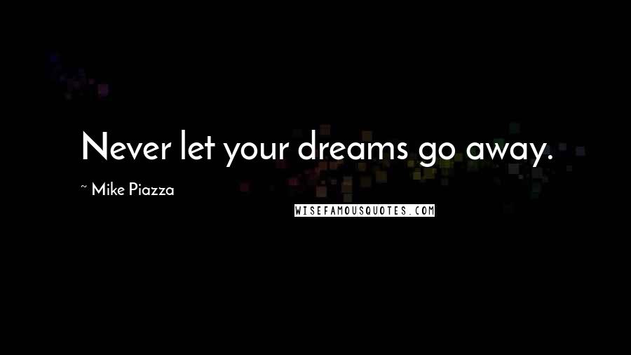 Mike Piazza Quotes: Never let your dreams go away.