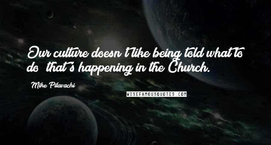 Mike Pilavachi Quotes: Our culture doesn't like being told what to do; that's happening in the Church.