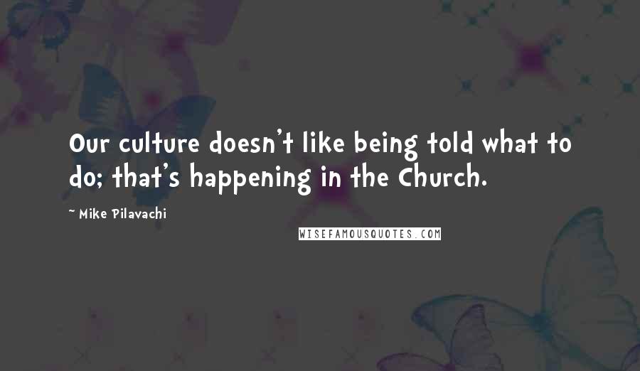 Mike Pilavachi Quotes: Our culture doesn't like being told what to do; that's happening in the Church.