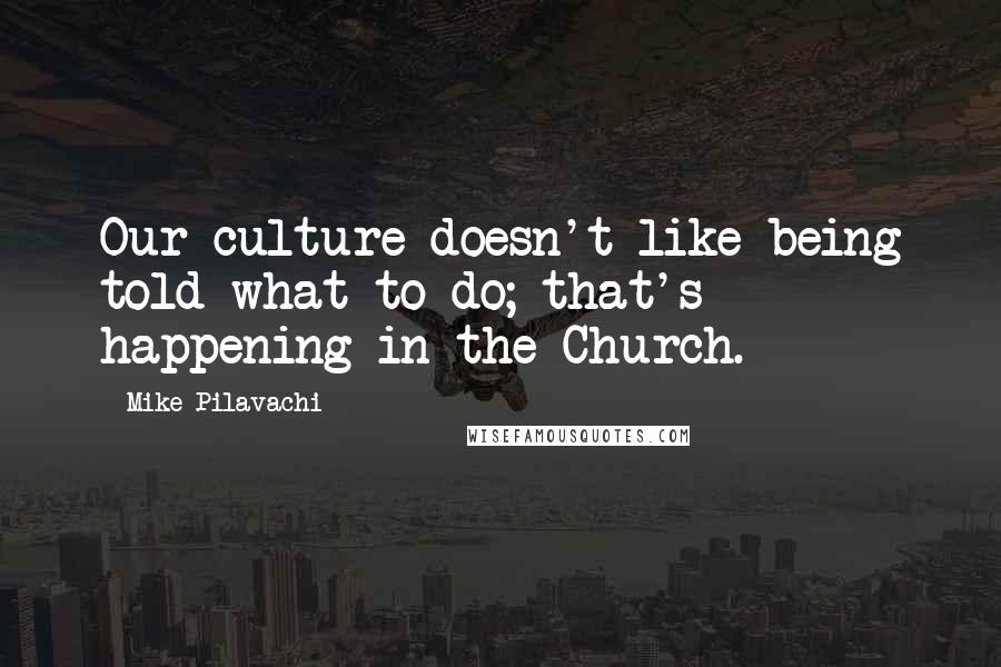 Mike Pilavachi Quotes: Our culture doesn't like being told what to do; that's happening in the Church.