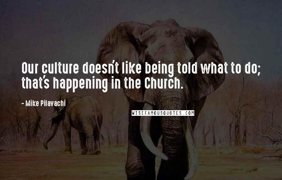 Mike Pilavachi Quotes: Our culture doesn't like being told what to do; that's happening in the Church.