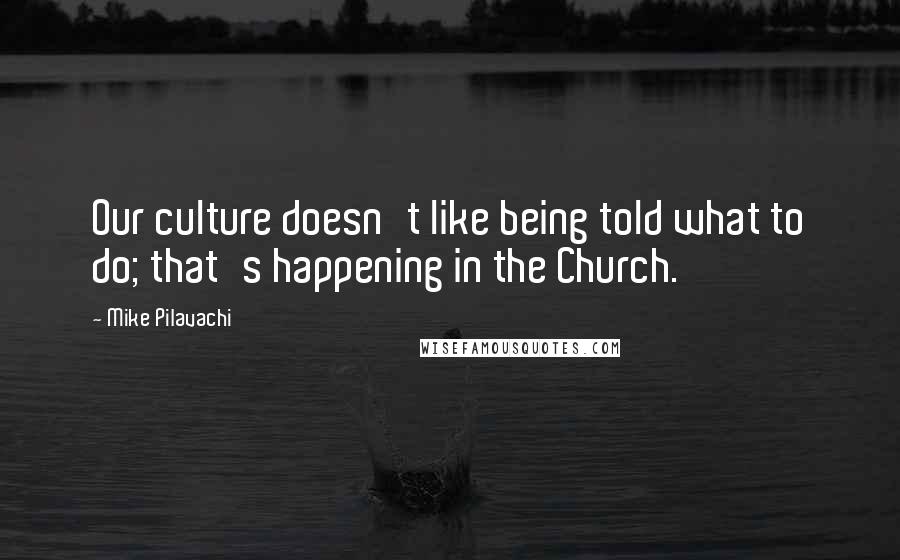Mike Pilavachi Quotes: Our culture doesn't like being told what to do; that's happening in the Church.