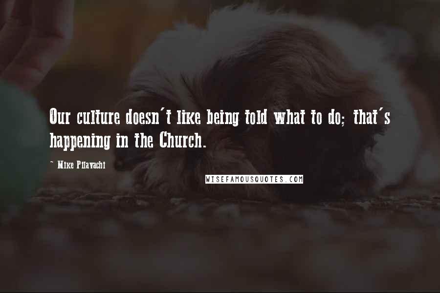 Mike Pilavachi Quotes: Our culture doesn't like being told what to do; that's happening in the Church.
