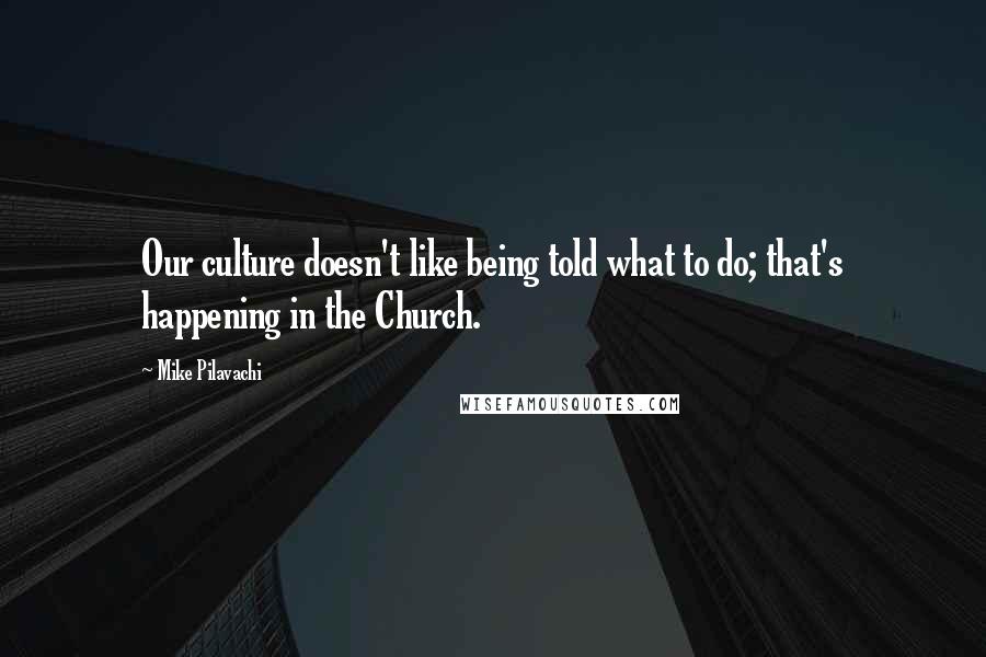 Mike Pilavachi Quotes: Our culture doesn't like being told what to do; that's happening in the Church.