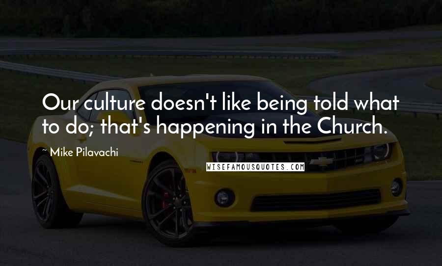 Mike Pilavachi Quotes: Our culture doesn't like being told what to do; that's happening in the Church.