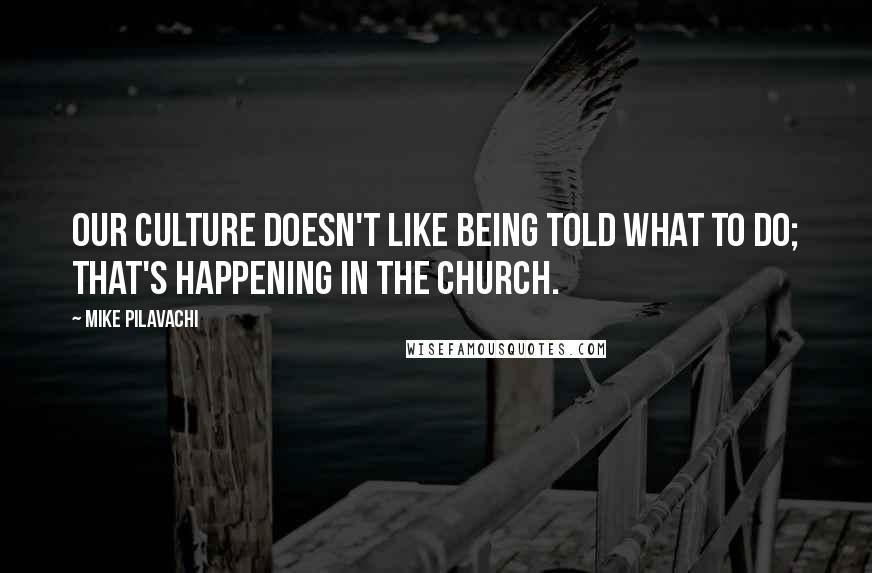 Mike Pilavachi Quotes: Our culture doesn't like being told what to do; that's happening in the Church.