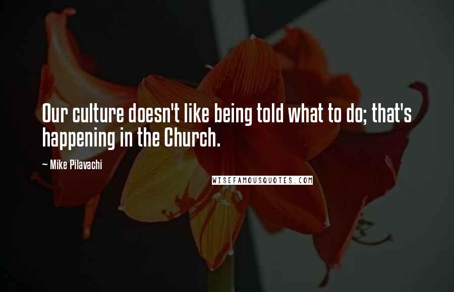 Mike Pilavachi Quotes: Our culture doesn't like being told what to do; that's happening in the Church.