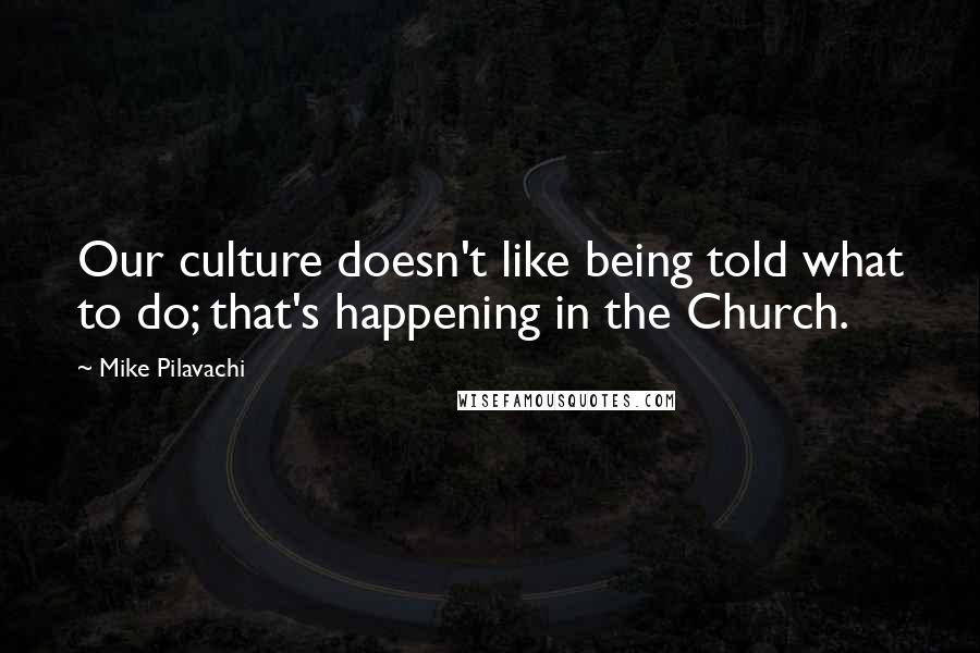 Mike Pilavachi Quotes: Our culture doesn't like being told what to do; that's happening in the Church.