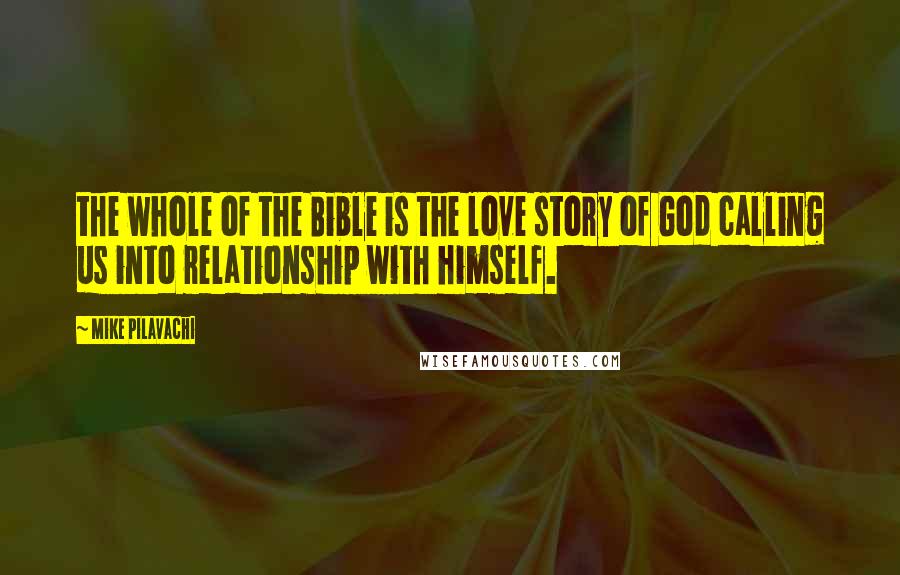 Mike Pilavachi Quotes: the whole of the Bible is the love story of God calling us into relationship with himself.