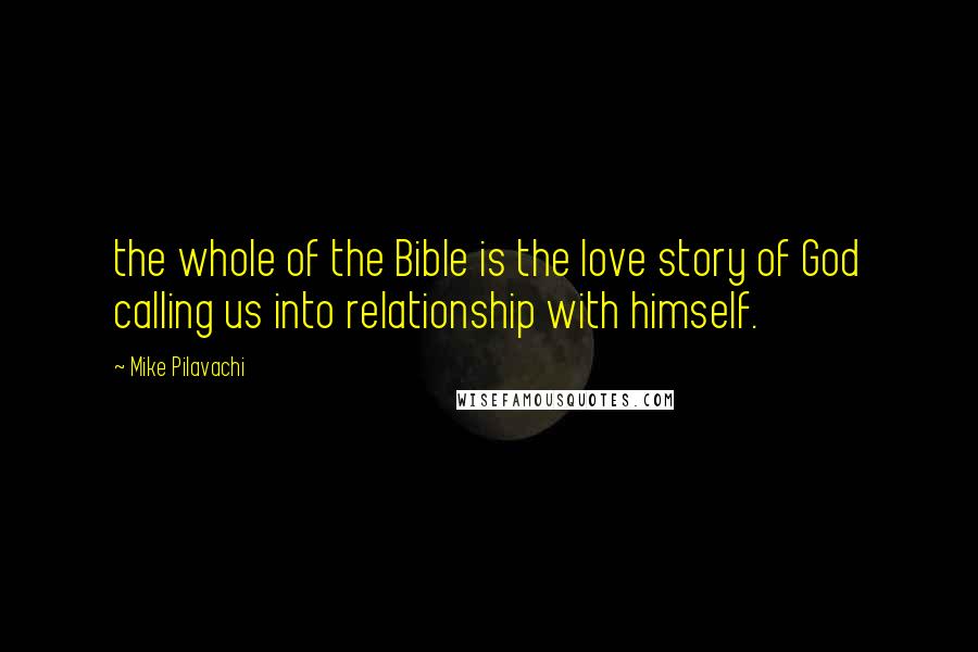 Mike Pilavachi Quotes: the whole of the Bible is the love story of God calling us into relationship with himself.