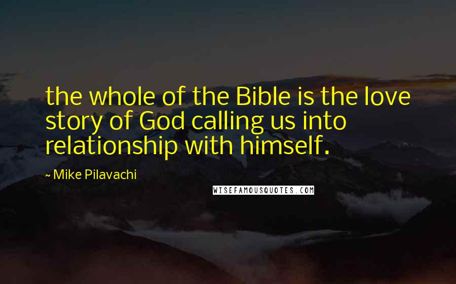 Mike Pilavachi Quotes: the whole of the Bible is the love story of God calling us into relationship with himself.