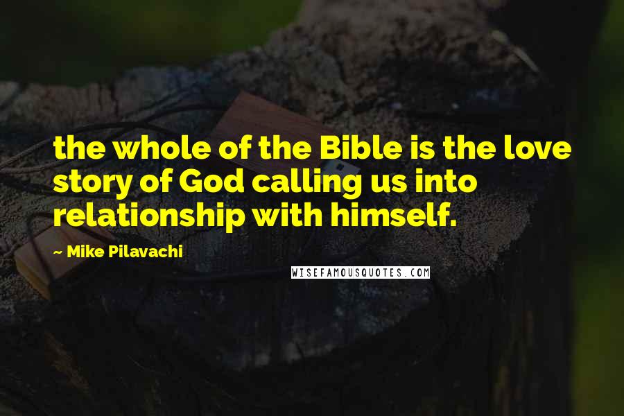 Mike Pilavachi Quotes: the whole of the Bible is the love story of God calling us into relationship with himself.