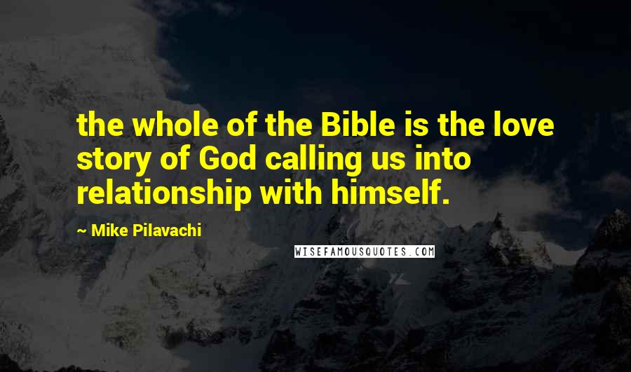 Mike Pilavachi Quotes: the whole of the Bible is the love story of God calling us into relationship with himself.