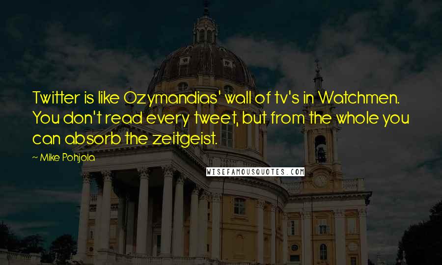 Mike Pohjola Quotes: Twitter is like Ozymandias' wall of tv's in Watchmen. You don't read every tweet, but from the whole you can absorb the zeitgeist.