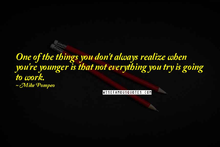 Mike Pompeo Quotes: One of the things you don't always realize when you're younger is that not everything you try is going to work.