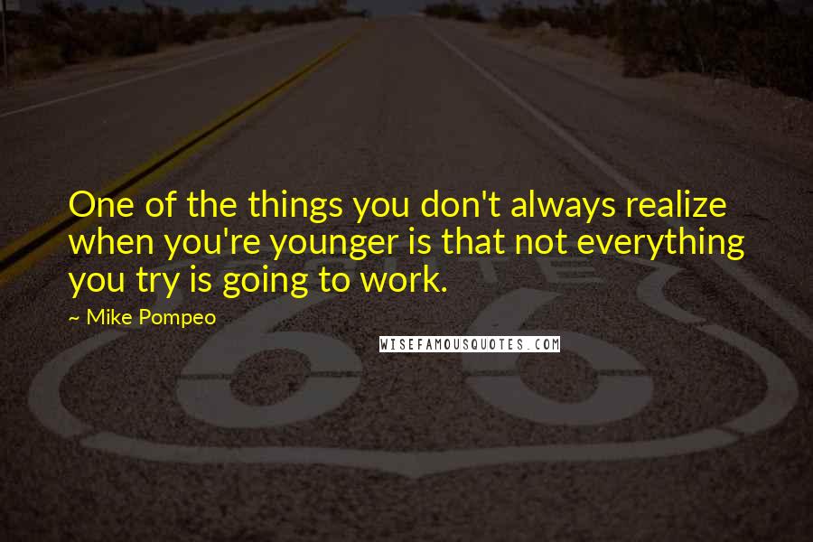 Mike Pompeo Quotes: One of the things you don't always realize when you're younger is that not everything you try is going to work.