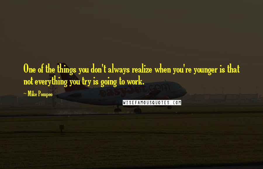 Mike Pompeo Quotes: One of the things you don't always realize when you're younger is that not everything you try is going to work.