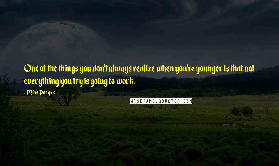 Mike Pompeo Quotes: One of the things you don't always realize when you're younger is that not everything you try is going to work.