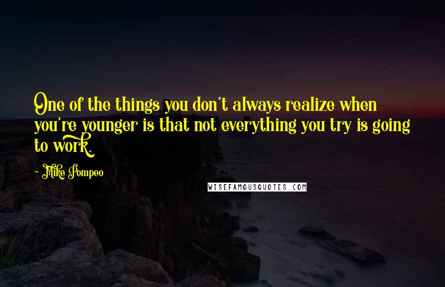 Mike Pompeo Quotes: One of the things you don't always realize when you're younger is that not everything you try is going to work.