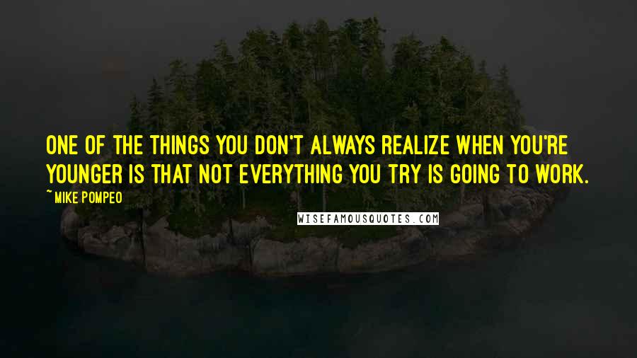 Mike Pompeo Quotes: One of the things you don't always realize when you're younger is that not everything you try is going to work.