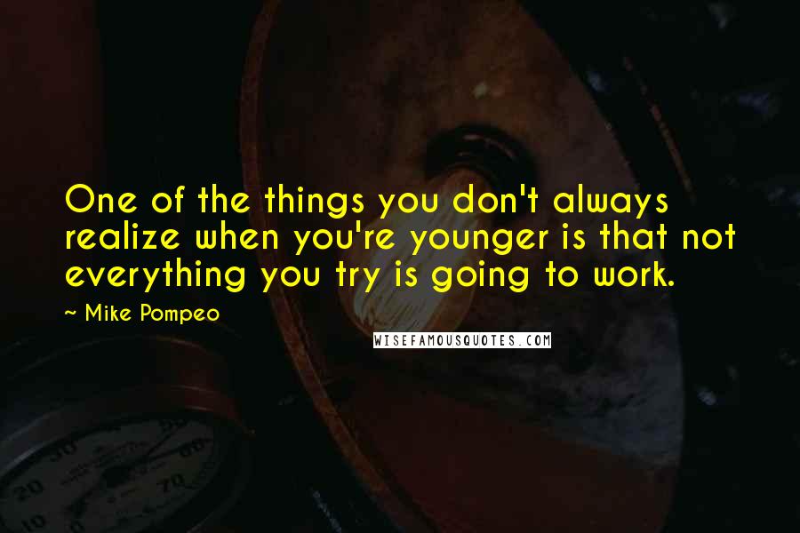 Mike Pompeo Quotes: One of the things you don't always realize when you're younger is that not everything you try is going to work.