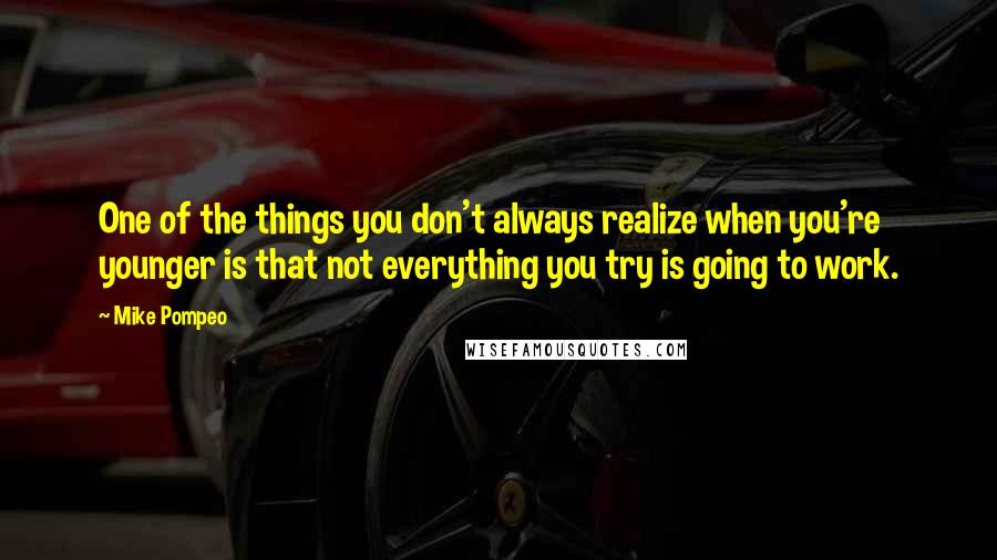 Mike Pompeo Quotes: One of the things you don't always realize when you're younger is that not everything you try is going to work.