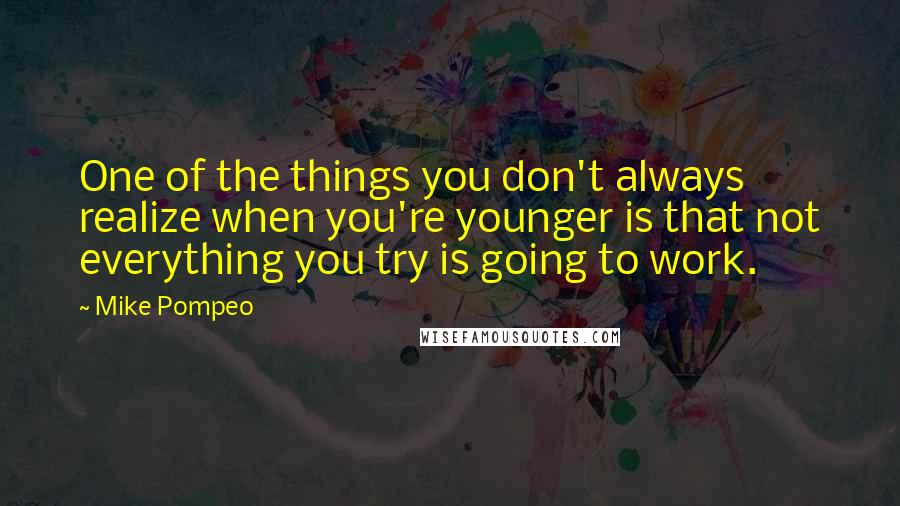 Mike Pompeo Quotes: One of the things you don't always realize when you're younger is that not everything you try is going to work.