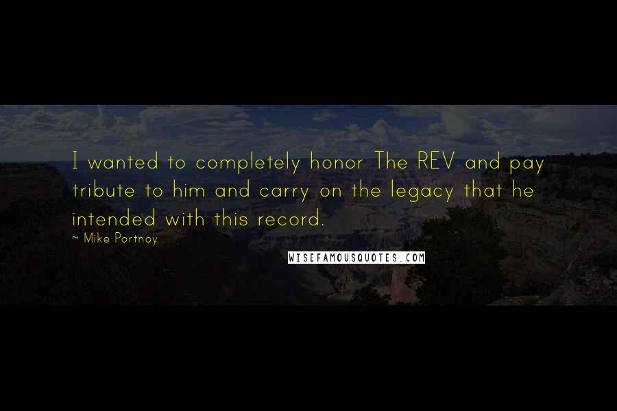 Mike Portnoy Quotes: I wanted to completely honor The REV and pay tribute to him and carry on the legacy that he intended with this record.