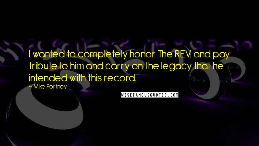 Mike Portnoy Quotes: I wanted to completely honor The REV and pay tribute to him and carry on the legacy that he intended with this record.