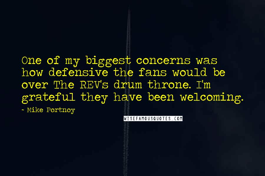 Mike Portnoy Quotes: One of my biggest concerns was how defensive the fans would be over The REV's drum throne. I'm grateful they have been welcoming.