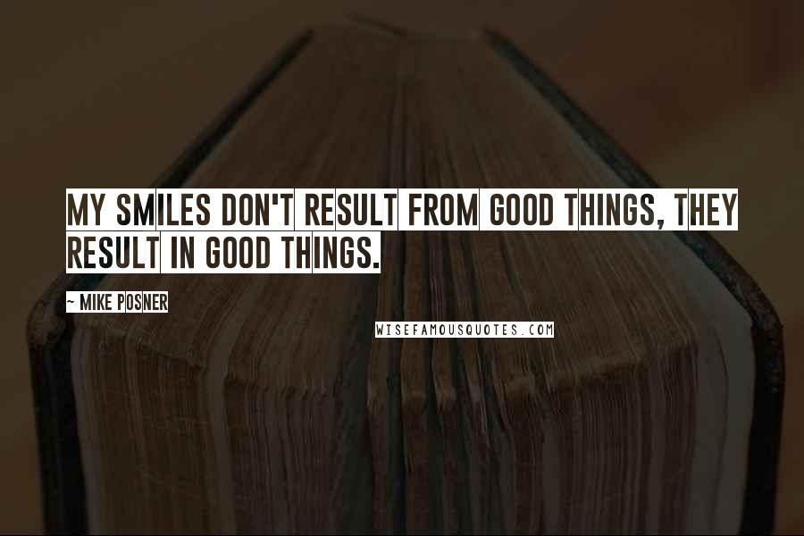Mike Posner Quotes: My smiles don't result from good things, they result in good things.