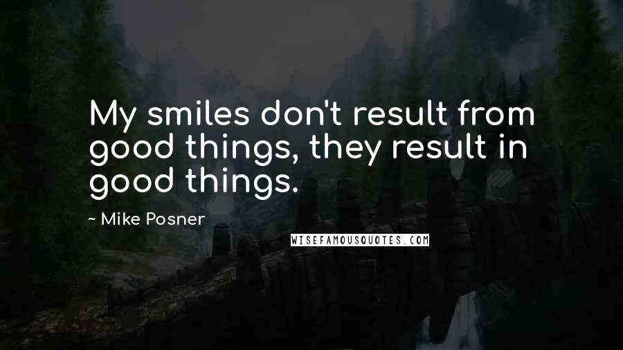 Mike Posner Quotes: My smiles don't result from good things, they result in good things.