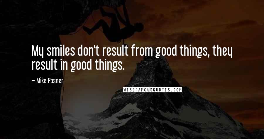 Mike Posner Quotes: My smiles don't result from good things, they result in good things.