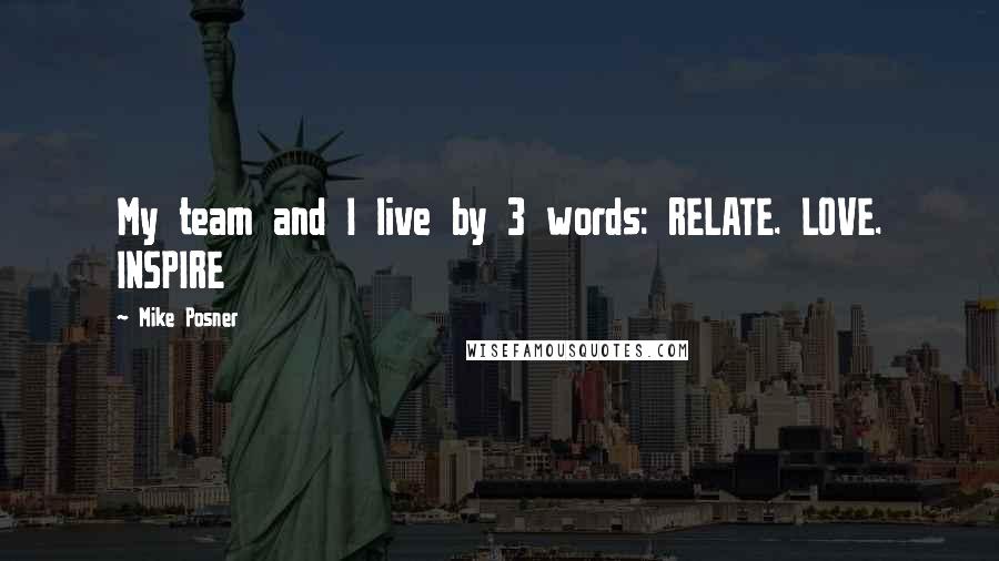 Mike Posner Quotes: My team and I live by 3 words: RELATE. LOVE. INSPIRE