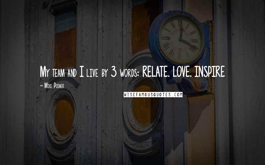 Mike Posner Quotes: My team and I live by 3 words: RELATE. LOVE. INSPIRE