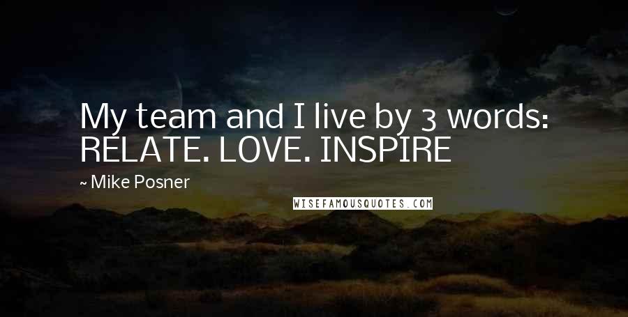 Mike Posner Quotes: My team and I live by 3 words: RELATE. LOVE. INSPIRE