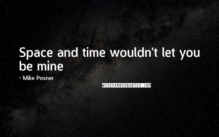 Mike Posner Quotes: Space and time wouldn't let you be mine