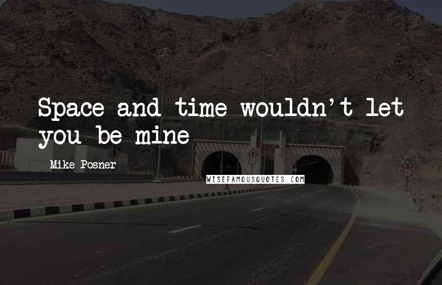 Mike Posner Quotes: Space and time wouldn't let you be mine