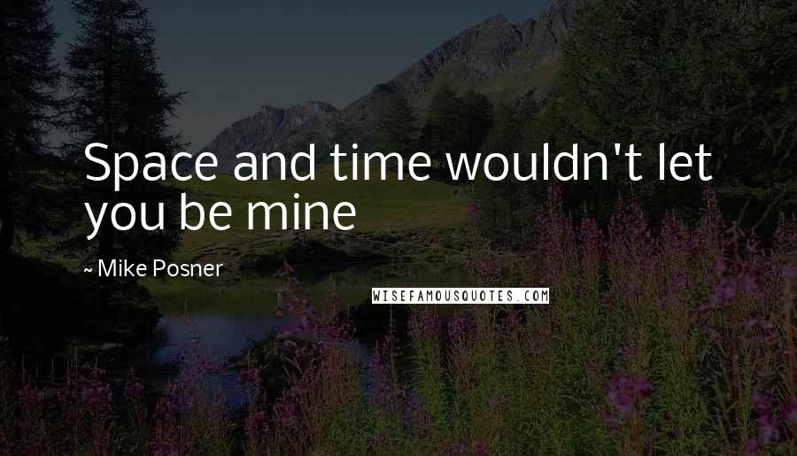 Mike Posner Quotes: Space and time wouldn't let you be mine