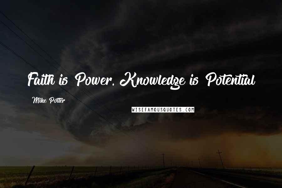 Mike Potter Quotes: Faith is Power. Knowledge is Potential